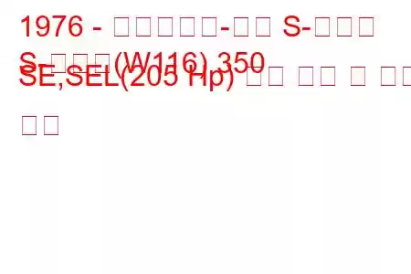 1976 - 메르세데스-벤츠 S-클래스
S-클래스(W116) 350 SE,SEL(205 Hp) 연료 소비 및 기술 사양