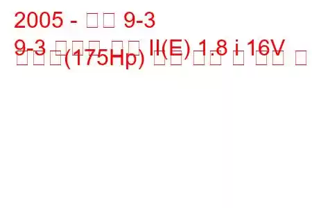 2005 - 사브 9-3
9-3 스포츠 콤비 II(E) 1.8 i 16V 바이오(175Hp) 연료 소비 및 기술 사양