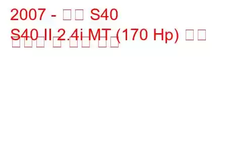 2007 - 볼보 S40
S40 II 2.4i MT (170 Hp) 연료 소비량 및 기술 사양