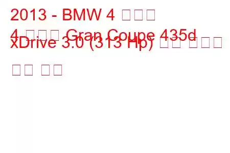 2013 - BMW 4 시리즈
4 시리즈 Gran Coupe 435d xDrive 3.0 (313 Hp) 연료 소비량 및 기술 사양