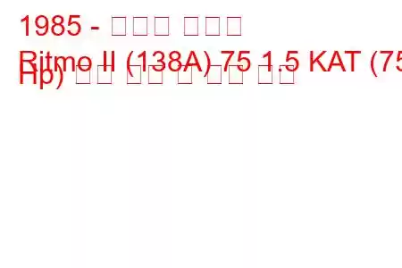 1985 - 피아트 리트모
Ritmo II (138A) 75 1.5 KAT (75 Hp) 연료 소비 및 기술 사양