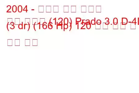 2004 - 토요타 랜드 크루저
랜드 크루저 (120) Prado 3.0 D-4D (3 dr) (166 Hp) 120 연료 소비 및 기술 사양