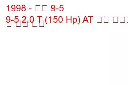 1998 - 사브 9-5
9-5 2.0 T (150 Hp) AT 연료 소비량 및 기술 사양