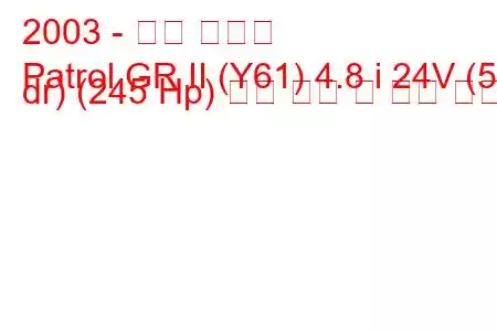 2003 - 닛산 패트롤
Patrol GR II (Y61) 4.8 i 24V (5 dr) (245 Hp) 연료 소비 및 기술 사양