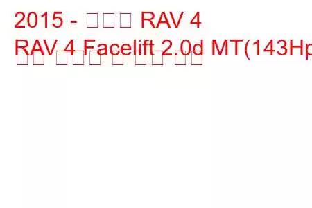 2015 - 토요타 RAV 4
RAV 4 Facelift 2.0d MT(143Hp) 연료 소비량 및 기술 사양