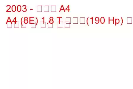 2003 - 아우디 A4
A4 (8E) 1.8 T 콰트로(190 Hp) 연료 소비량 및 기술 사양