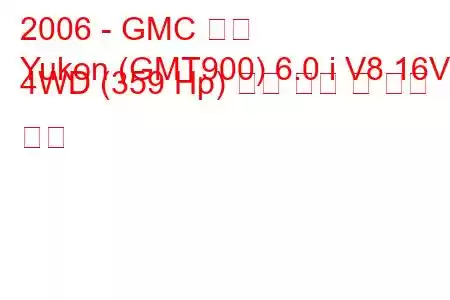 2006 - GMC 유콘
Yukon (GMT900) 6.0 i V8 16V 4WD (359 Hp) 연료 소비 및 기술 사양