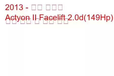 2013 - 쌍용 액티언
Actyon II Facelift 2.0d(149Hp) 연료 소비 및 기술 사양