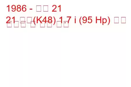 1986 - 르노 21
21 콤비(K48) 1.7 i (95 Hp) 연료 소비량 및 기술 사양