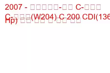 2007 - 메르세데스-벤츠 C-클래스
C-클래스(W204) C 200 CDI(136 Hp) 연료 소비 및 기술 사양