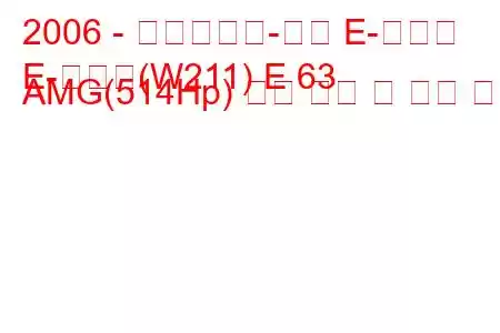 2006 - 메르세데스-벤츠 E-클래스
E-클래스(W211) E 63 AMG(514Hp) 연료 소비 및 기술 사양