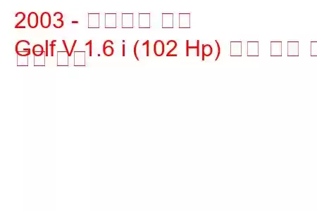 2003 - 폭스바겐 골프
Golf V 1.6 i (102 Hp) 연료 소비 및 기술 사양