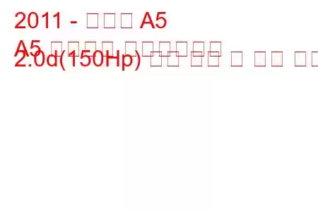 2011 - 아우디 A5
A5 리프트백 페이스리프트 2.0d(150Hp) 연료 소비 및 기술 사양