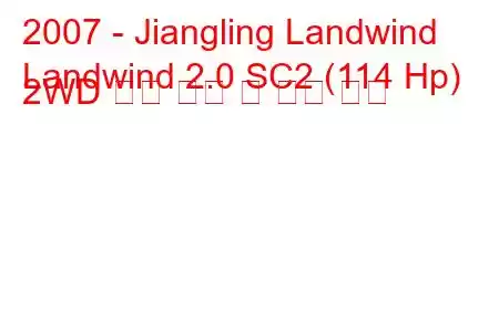 2007 - Jiangling Landwind
Landwind 2.0 SC2 (114 Hp) 2WD 연료 소비 및 기술 사양