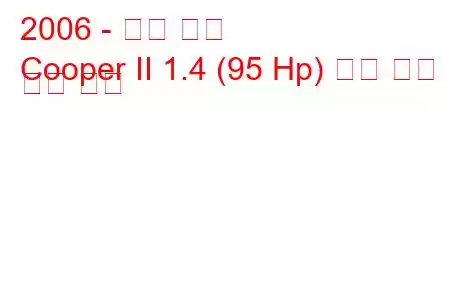 2006 - 미니 쿠퍼
Cooper II 1.4 (95 Hp) 연료 소비 및 기술 사양