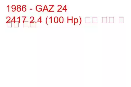 1986 - GAZ 24
2417 2.4 (100 Hp) 연료 소비 및 기술 사양