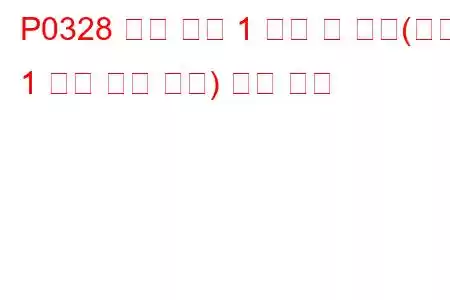 P0328 노크 센서 1 회로 고 입력(뱅크 1 또는 단일 센서) 문제 코드