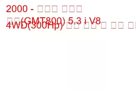 2000 - 쉐보레 서버번
교외(GMT800) 5.3 i V8 4WD(300Hp) 연료 소비 및 기술 사양