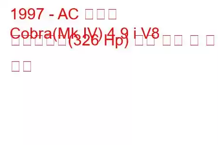1997 - AC 코브라
Cobra(Mk IV) 4.9 i V8 슈퍼블로어(326 Hp) 연료 소비 및 기술 사양
