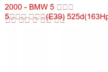 2000 - BMW 5 시리즈
5시리즈 투어링(E39) 525d(163Hp) 연료 소비 및 기술 사양