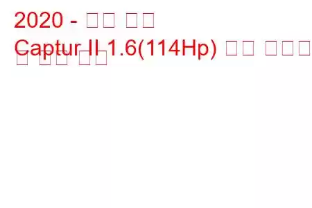 2020 - 르노 캡처
Captur II 1.6(114Hp) 연료 소비량 및 기술 사양
