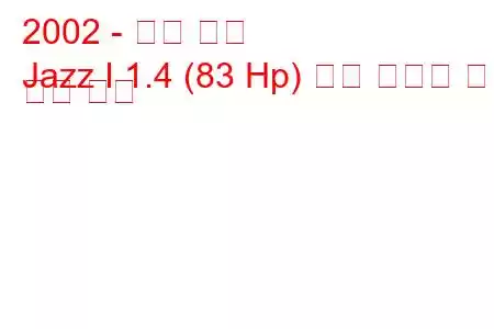2002 - 혼다 재즈
Jazz I 1.4 (83 Hp) 연료 소비량 및 기술 사양