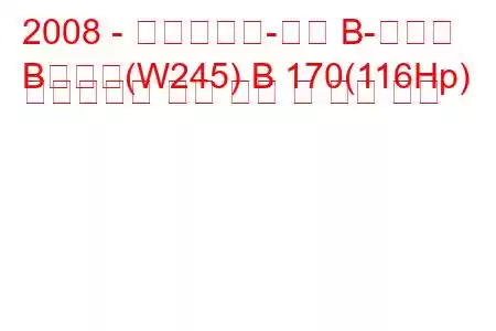2008 - 메르세데스-벤츠 B-클래스
B클래스(W245) B 170(116Hp) 오토트로닉 연료 소비 및 기술 사양