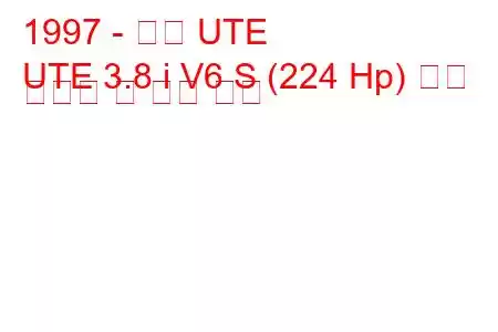 1997 - 홀덴 UTE
UTE 3.8 i V6 S (224 Hp) 연료 소비량 및 기술 사양