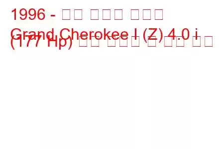1996 - 지프 그랜드 체로키
Grand Cherokee I (Z) 4.0 i (177 Hp) 연료 소비량 및 기술 사양