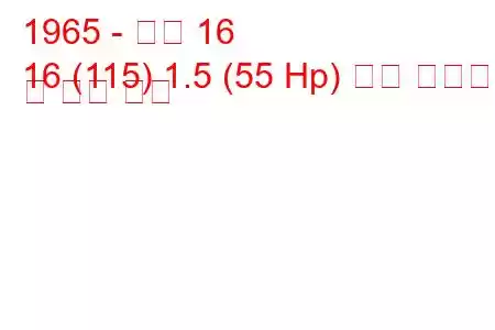 1965 - 르노 16
16 (115) 1.5 (55 Hp) 연료 소비량 및 기술 사양