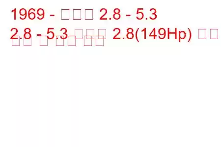 1969 - 다임러 2.8 - 5.3
2.8 - 5.3 소버린 2.8(149Hp) 연료 소비 및 기술 사양