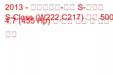 2013 - 메르세데스-벤츠 S-클래스
S-Class (W222,C217) 세단 500 4.7 (455 Hp) 긴 연료 소비 및 기술 사양