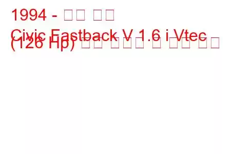 1994 - 혼다 시빅
Civic Fastback V 1.6 i Vtec (126 Hp) 연료 소비량 및 기술 사양