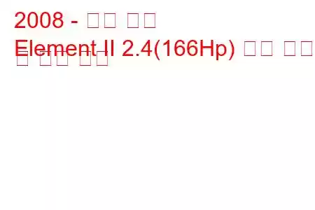 2008 - 혼다 요소
Element II 2.4(166Hp) 연료 소비 및 기술 사양