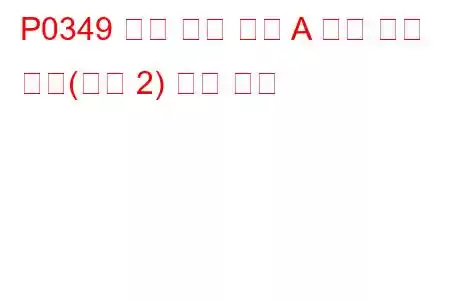 P0349 캠축 위치 센서 A 회로 간헐 작동(뱅크 2) 문제 코드