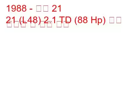 1988 - 르노 21
21 (L48) 2.1 TD (88 Hp) 연료 소비량 및 기술 사양