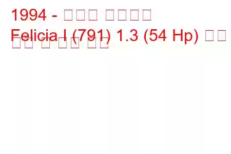 1994 - 스코다 펠리시아
Felicia I (791) 1.3 (54 Hp) 연료 소비 및 기술 사양