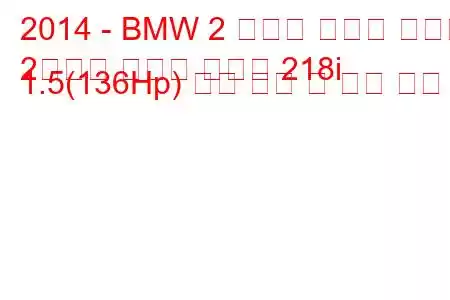 2014 - BMW 2 시리즈 액티브 투어러
2시리즈 액티브 투어러 218i 1.5(136Hp) 연료 소비 및 기술 사양