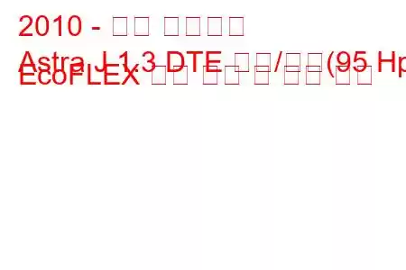 2010 - 오펠 아스트라
Astra J 1.3 DTE 시작/정지(95 Hp) EcoFLEX 연료 소비 및 기술 사양
