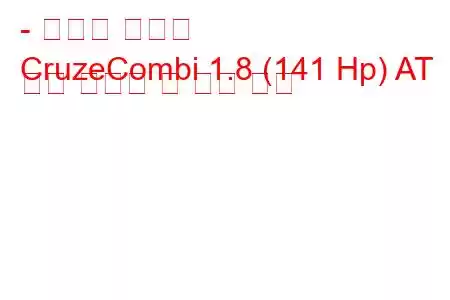 - 쉐보레 크루즈
CruzeCombi 1.8 (141 Hp) AT 연료 소비량 및 기술 사양