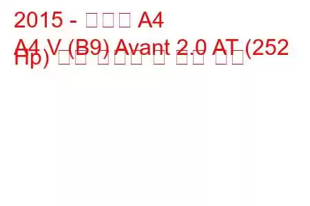 2015 - 아우디 A4
A4 V (B9) Avant 2.0 AT (252 Hp) 연료 소모량 및 기술 사양