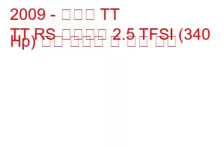 2009 - 아우디 TT
TT RS 로드스터 2.5 TFSI (340 Hp) 연료 소비량 및 기술 사양