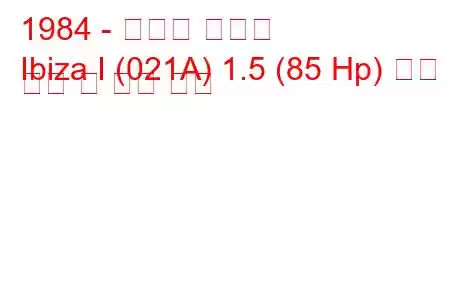 1984 - 세아트 이비자
Ibiza I (021A) 1.5 (85 Hp) 연료 소비 및 기술 사양