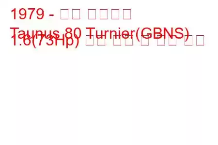 1979 - 포드 타우누스
Taunus 80 Turnier(GBNS) 1.6(73Hp) 연료 소비 및 기술 사양