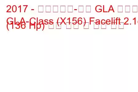 2017 - 메르세데스-벤츠 GLA 클래스
GLA-Class (X156) Facelift 2.1d (136 Hp) 연료 소비 및 기술 사양