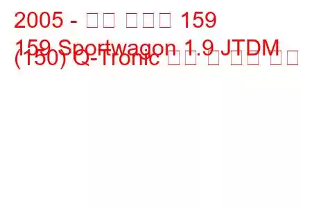 2005 - 알파 로미오 159
159 Sportwagon 1.9 JTDM (150) Q-Tronic 연비 및 기술 사양