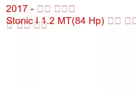 2017 - 기아 스토닉
Stonic I 1.2 MT(84 Hp) 연료 소비 및 기술 사양