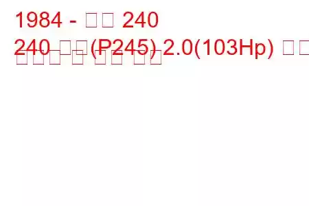 1984 - 볼보 240
240 콤비(P245) 2.0(103Hp) 연료 소비량 및 기술 사양