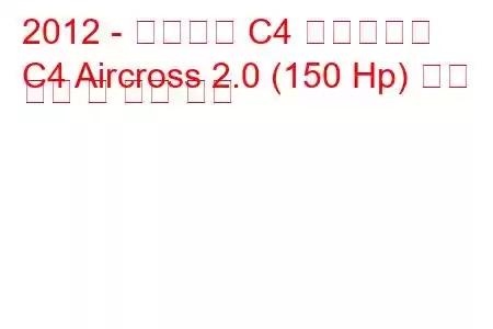 2012 - 시트로엥 C4 에어크로스
C4 Aircross 2.0 (150 Hp) 연료 소비 및 기술 사양