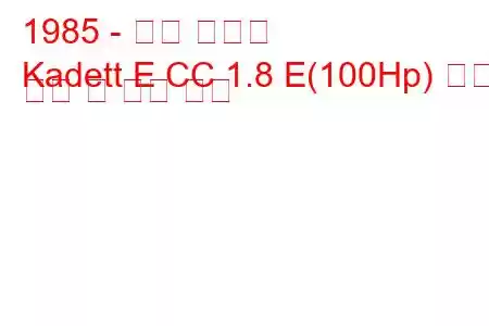 1985 - 오펠 카데트
Kadett E CC 1.8 E(100Hp) 연료 소비 및 기술 사양